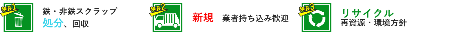 特徴1-鉄・非鉄スクラップ処分、回収、特徴2-新規業者持ち込み歓迎、特徴3-リサイクル再資源・環境方針